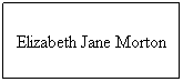 Text Box: Elizabeth Jane Morton
