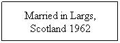 Text Box: Married in Largs, Scotland 1962
